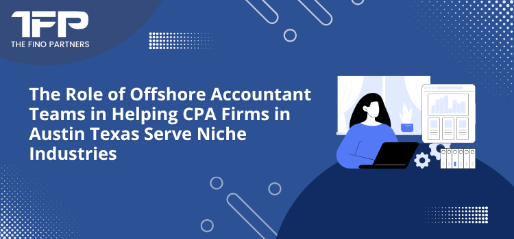 The Role of Offshore Accountant Teams in Helping CPA Firms in Austin Texas Serve Niche Industries